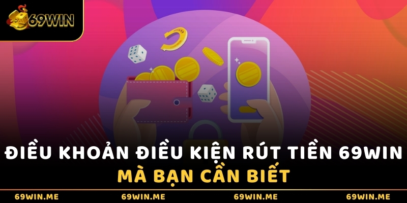 Điều khoản điều kiện rút tiền 69WIN mà bạn cần biết 