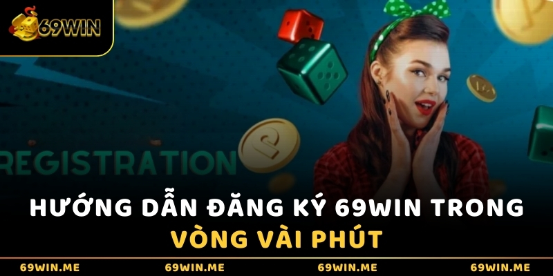 Hướng dẫn đăng ký 69WIN trong vòng vài phút 