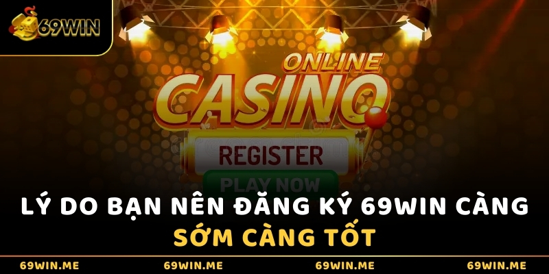 Lý do bạn nên đăng ký 69WIN càng sớm càng tốt