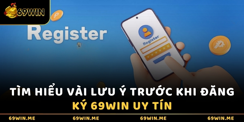 Tìm hiểu vài lưu ý trước khi đăng ký 69WIN uy tín